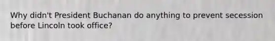 Why didn't President Buchanan do anything to prevent secession before Lincoln took office?