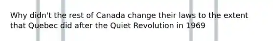 Why didn't the rest of Canada change their laws to the extent that Quebec did after the Quiet Revolution in 1969