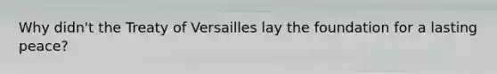 Why didn't the Treaty of Versailles lay the foundation for a lasting peace?