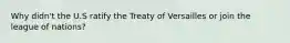 Why didn't the U.S ratify the Treaty of Versailles or join the league of nations?