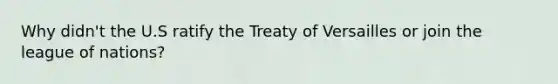 Why didn't the U.S ratify the Treaty of Versailles or join the league of nations?