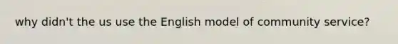 why didn't the us use the English model of community service?