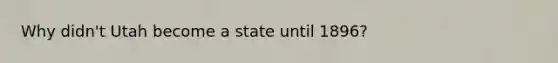 Why didn't Utah become a state until 1896?