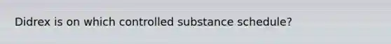 Didrex is on which controlled substance schedule?