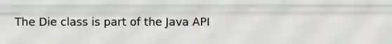 The Die class is part of the Java API