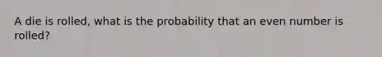 A die is rolled, what is the probability that an even number is rolled?