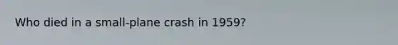 Who died in a small-plane crash in 1959?