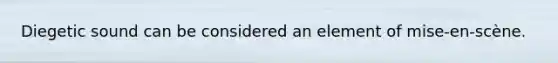 Diegetic sound can be considered an element of mise-en-scène.