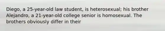 Diego, a 25-year-old law student, is heterosexual; his brother Alejandro, a 21-year-old college senior is homosexual. The brothers obviously differ in their
