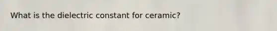 What is the dielectric constant for ceramic?