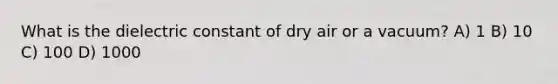 What is the dielectric constant of dry air or a vacuum? A) 1 B) 10 C) 100 D) 1000