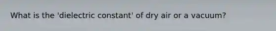 What is the 'dielectric constant' of dry air or a vacuum?