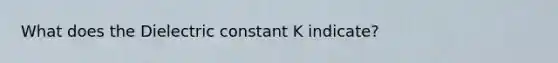 What does the Dielectric constant K indicate?