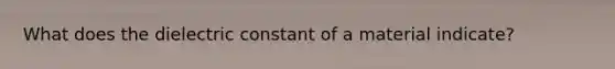 What does the dielectric constant of a material indicate?