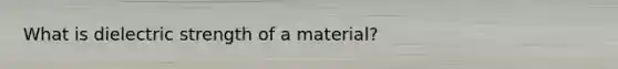 What is dielectric strength of a material?