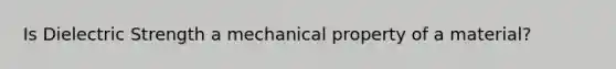 Is Dielectric Strength a mechanical property of a material?