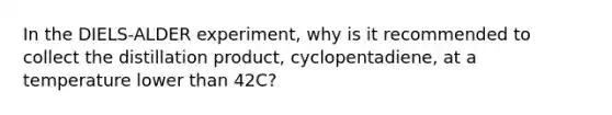 In the DIELS-ALDER experiment, why is it recommended to collect the distillation product, cyclopentadiene, at a temperature lower than 42C?