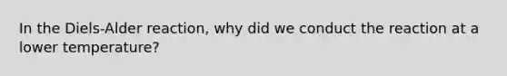 In the Diels-Alder reaction, why did we conduct the reaction at a lower temperature?