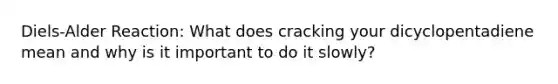 Diels-Alder Reaction: What does cracking your dicyclopentadiene mean and why is it important to do it slowly?