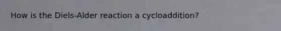 How is the Diels-Alder reaction a cycloaddition?