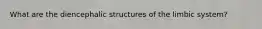 What are the diencephalic structures of the limbic system?