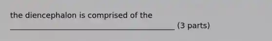 the diencephalon is comprised of the ___________________________________________ (3 parts)