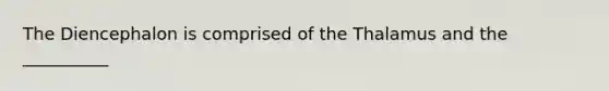 The Diencephalon is comprised of the Thalamus and the __________