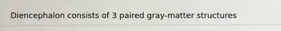 Diencephalon consists of 3 paired gray-matter structures