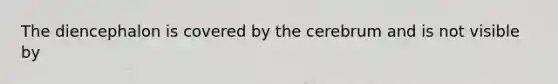 The diencephalon is covered by the cerebrum and is not visible by