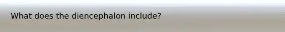 What does the diencephalon include?