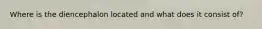 Where is the diencephalon located and what does it consist of?