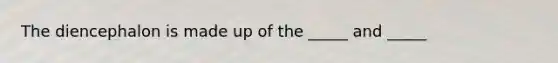 The diencephalon is made up of the _____ and _____