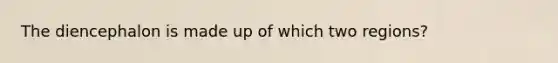 The diencephalon is made up of which two regions?