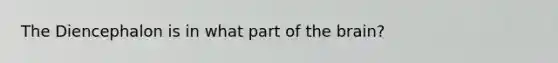 The Diencephalon is in what part of the brain?