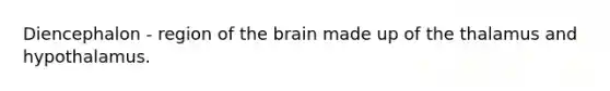 Diencephalon - region of the brain made up of the thalamus and hypothalamus.