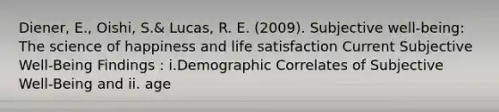 Diener, E., Oishi, S.& Lucas, R. E. (2009). Subjective well-being: The science of happiness and life satisfaction Current Subjective Well-Being Findings : i.Demographic Correlates of Subjective Well-Being and ii. age