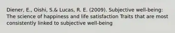 Diener, E., Oishi, S.& Lucas, R. E. (2009). Subjective well-being: The science of happiness and life satisfaction Traits that are most consistently linked to subjective well-being