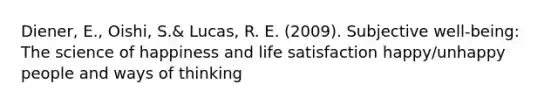 Diener, E., Oishi, S.& Lucas, R. E. (2009). Subjective well-being: The science of happiness and life satisfaction happy/unhappy people and ways of thinking