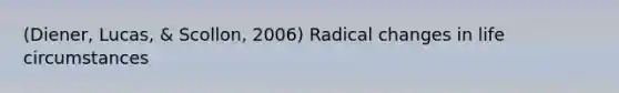 (Diener, Lucas, & Scollon, 2006) Radical changes in life circumstances