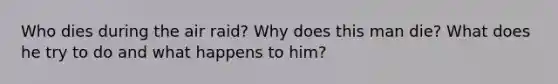 Who dies during the air raid? Why does this man die? What does he try to do and what happens to him?