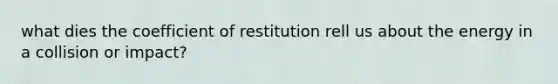 what dies the coefficient of restitution rell us about the energy in a collision or impact?