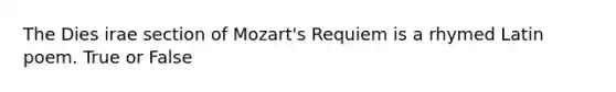 The Dies irae section of Mozart's Requiem is a rhymed Latin poem. True or False