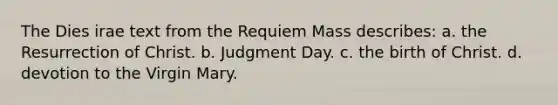 The Dies irae text from the Requiem Mass describes: a. the Resurrection of Christ. b. Judgment Day. c. the birth of Christ. d. devotion to the Virgin Mary.