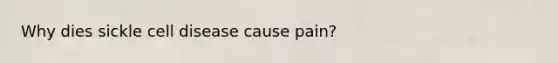 Why dies sickle cell disease cause pain?