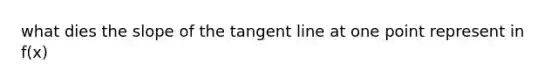 what dies the slope of the tangent line at one point represent in f(x)