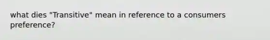 what dies "Transitive" mean in reference to a consumers preference?