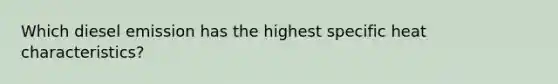 Which diesel emission has the highest specific heat characteristics?