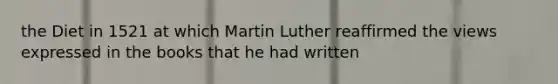 the Diet in 1521 at which Martin Luther reaffirmed the views expressed in the books that he had written