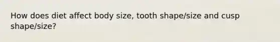 How does diet affect body size, tooth shape/size and cusp shape/size?