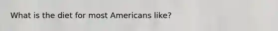 What is the diet for most Americans like?